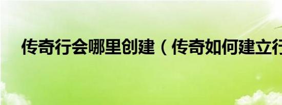 传奇行会哪里创建（传奇如何建立行会）