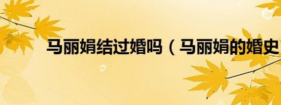 马丽娟结过婚吗（马丽娟的婚史）