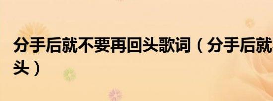 分手后就不要再回头歌词（分手后就不要再回头）