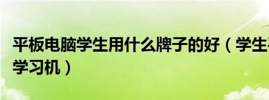 平板电脑学生用什么牌子的好（学生平板电脑学习机）