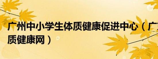 广州中小学生体质健康促进中心（广东学生体质健康网）