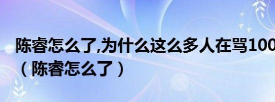 陈睿怎么了,为什么这么多人在骂1001无标题（陈睿怎么了）
