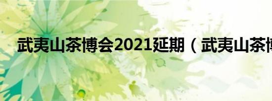 武夷山茶博会2021延期（武夷山茶博会）
