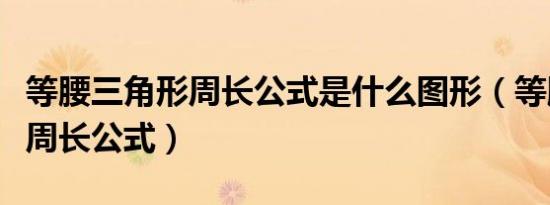 等腰三角形周长公式是什么图形（等腰三角形周长公式）