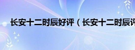 长安十二时辰好评（长安十二时辰评价）
