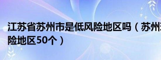 江苏省苏州市是低风险地区吗（苏州现有中风险地区50个）