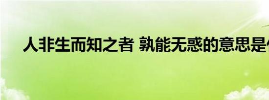 人非生而知之者 孰能无惑的意思是什么