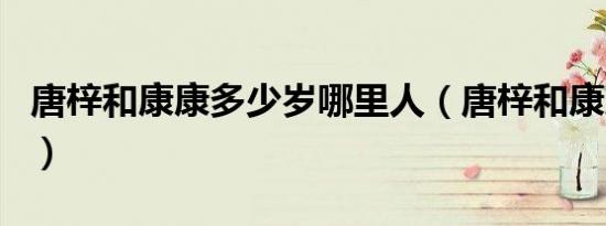 唐梓和康康多少岁哪里人（唐梓和康康多少岁）