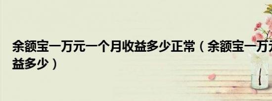 余额宝一万元一个月收益多少正常（余额宝一万元一个月收益多少）