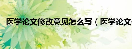 医学论文修改意见怎么写（医学论文修改）