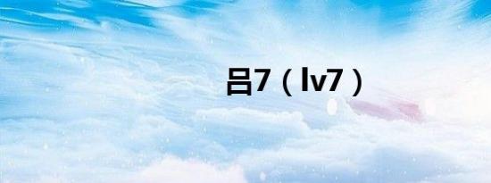 吕7（lv7）