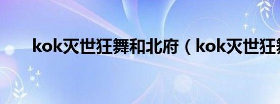 kok灭世狂舞和北府（kok灭世狂舞）