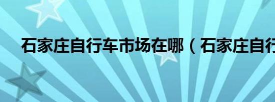 石家庄自行车市场在哪（石家庄自行车）