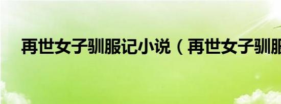 再世女子驯服记小说（再世女子驯服记）