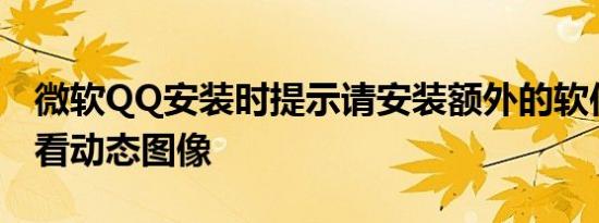 微软QQ安装时提示请安装额外的软件才能查看动态图像