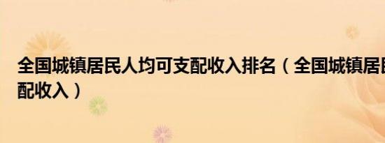 全国城镇居民人均可支配收入排名（全国城镇居民人均可支配收入）