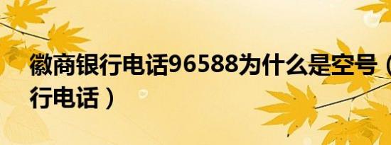 徽商银行电话96588为什么是空号（徽商银行电话）