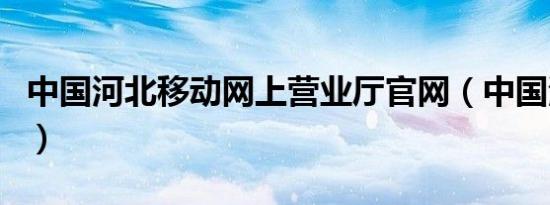中国河北移动网上营业厅官网（中国河北移动）