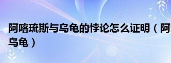 阿喀琉斯与乌龟的悖论怎么证明（阿喀琉斯与乌龟）