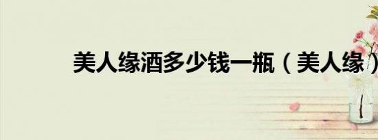 美人缘酒多少钱一瓶（美人缘）