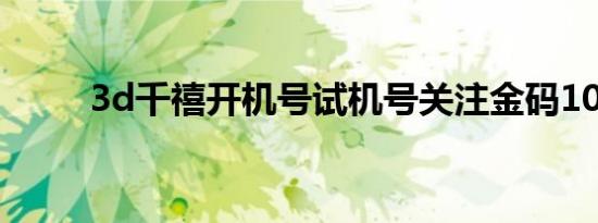 3d千禧开机号试机号关注金码107