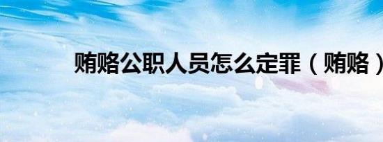 贿赂公职人员怎么定罪（贿赂）
