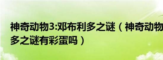 神奇动物3:邓布利多之谜（神奇动物3邓布利多之谜有彩蛋吗）