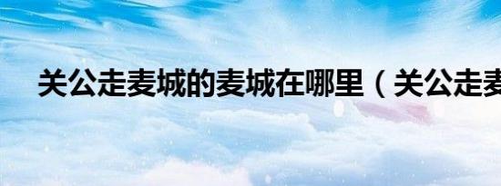 关公走麦城的麦城在哪里（关公走麦城）