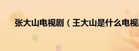 张大山电视剧（王大山是什么电视剧）