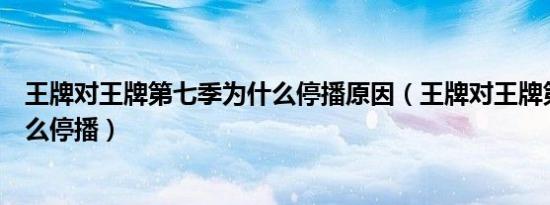 王牌对王牌第七季为什么停播原因（王牌对王牌第七季为什么停播）