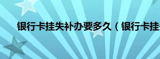 银行卡挂失补办要多久（银行卡挂失）