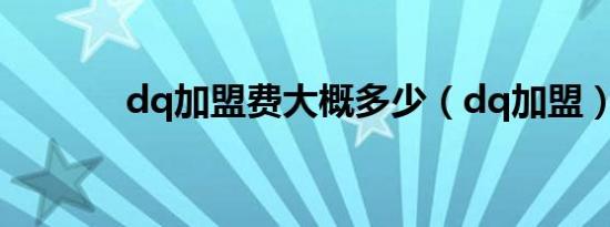 dq加盟费大概多少（dq加盟）