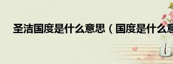 圣洁国度是什么意思（国度是什么意思）