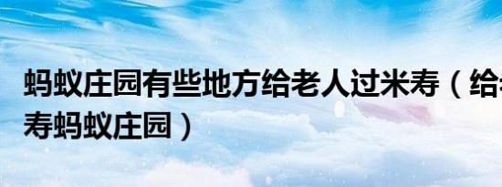 蚂蚁庄园有些地方给老人过米寿（给老人过米寿蚂蚁庄园）