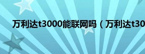 万利达t3000能联网吗（万利达t3000）