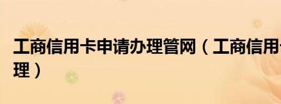 工商信用卡申请办理管网（工商信用卡申请办理）