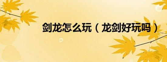 剑龙怎么玩（龙剑好玩吗）