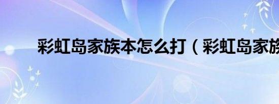 彩虹岛家族本怎么打（彩虹岛家族）
