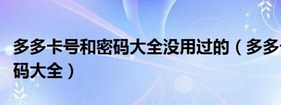 多多卡号和密码大全没用过的（多多卡号和密码大全）