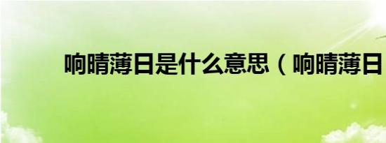 响晴薄日是什么意思（响晴薄日）