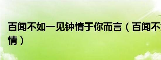 百闻不如一见钟情于你而言（百闻不如一见钟情）