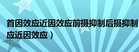 首因效应近因效应前摄抑制后摄抑制（首因效应近因效应）