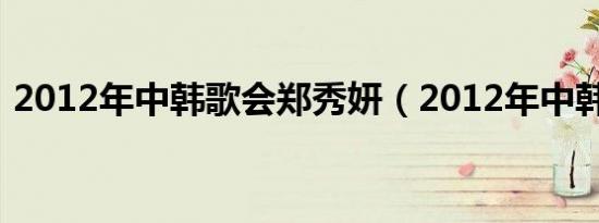 2012年中韩歌会郑秀妍（2012年中韩歌会）