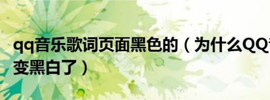 qq音乐歌词页面黑色的（为什么QQ音乐首页变黑白了）