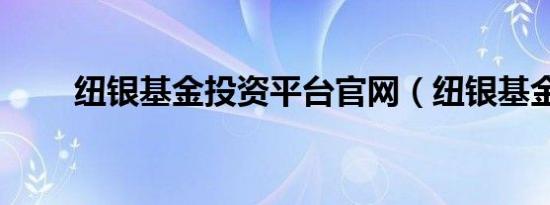 纽银基金投资平台官网（纽银基金）