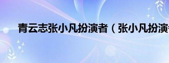 青云志张小凡扮演者（张小凡扮演者）