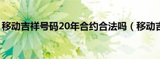 移动吉祥号码20年合约合法吗（移动吉祥号）