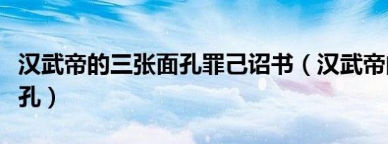 汉武帝的三张面孔罪己诏书（汉武帝的三张面孔）