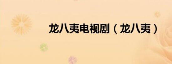 龙八夷电视剧（龙八夷）