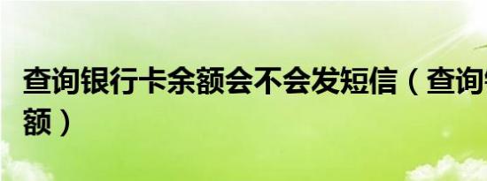 查询银行卡余额会不会发短信（查询银行卡余额）